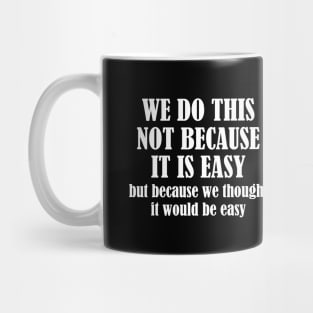 We Do This Not Because It Is Easy, But Because We Thought It Would Be Easy Mug